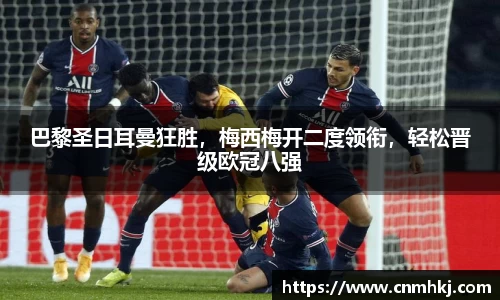 巴黎圣日耳曼狂胜，梅西梅开二度领衔，轻松晋级欧冠八强