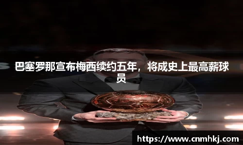 巴塞罗那宣布梅西续约五年，将成史上最高薪球员
