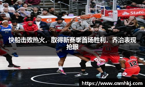 快船击败热火，取得新赛季首场胜利，乔治表现抢眼
