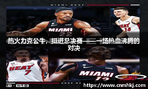 热火力克公牛，挺进总决赛——一场热血沸腾的对决