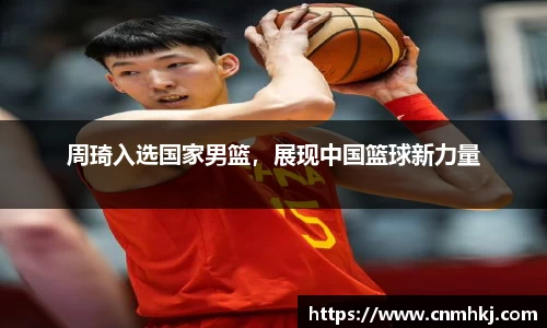 周琦入选国家男篮，展现中国篮球新力量
