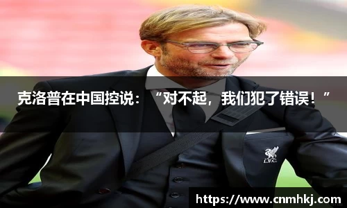 克洛普在中国控说：“对不起，我们犯了错误！”