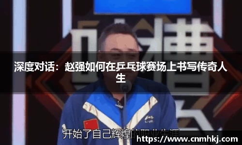 深度对话：赵强如何在乒乓球赛场上书写传奇人生