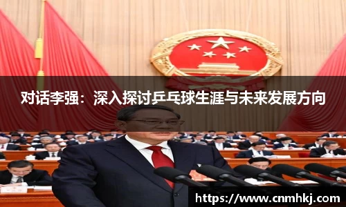 对话李强：深入探讨乒乓球生涯与未来发展方向