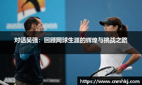 对话吴强：回顾网球生涯的辉煌与挑战之路