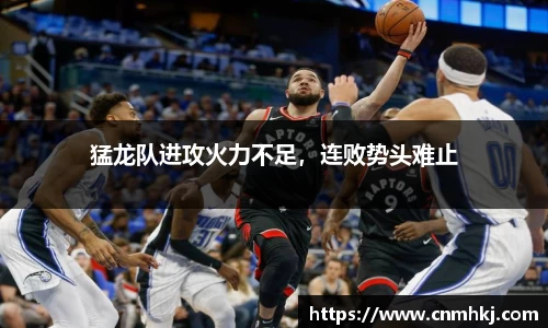 猛龙队进攻火力不足，连败势头难止