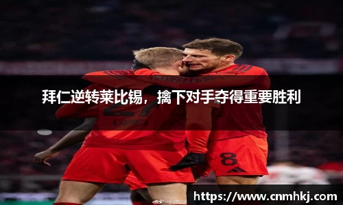 拜仁逆转莱比锡，擒下对手夺得重要胜利