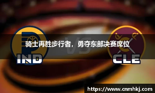 骑士再胜步行者，勇夺东部决赛席位