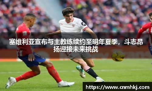 塞维利亚宣布与主教练续约至明年夏季，斗志昂扬迎接未来挑战