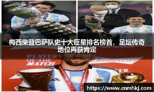 梅西荣登巴萨队史十大巨星排名榜首，足坛传奇地位再获肯定