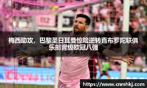 梅西助攻，巴黎圣日耳曼惊险逆转直布罗陀联俱乐部晋级欧冠八强
