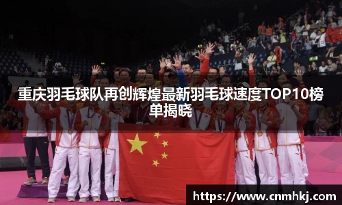 重庆羽毛球队再创辉煌最新羽毛球速度TOP10榜单揭晓