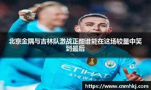 北京金隅与吉林队激战正酣谁能在这场较量中笑到最后